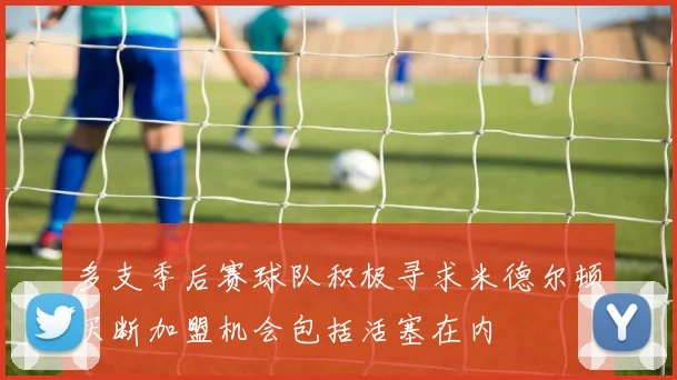 多支季后赛球队积极寻求米德尔顿买断加盟机会包括活塞在内