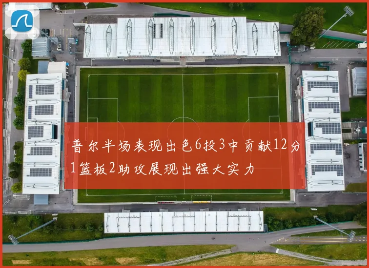 普尔半场表现出色6投3中贡献12分1篮板2助攻展现出强大实力