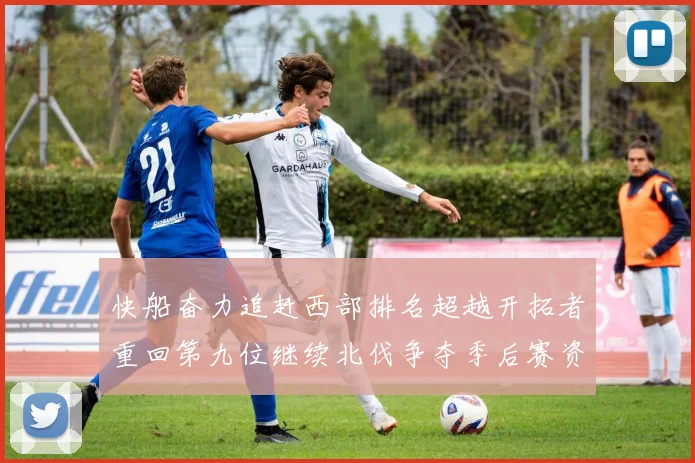 快船奋力追赶西部排名超越开拓者重回第九位继续北伐争夺季后赛资格