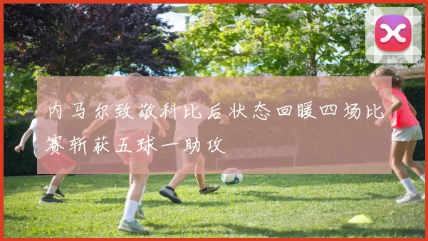 内马尔致敬科比后状态回暖四场比赛斩获五球一助攻