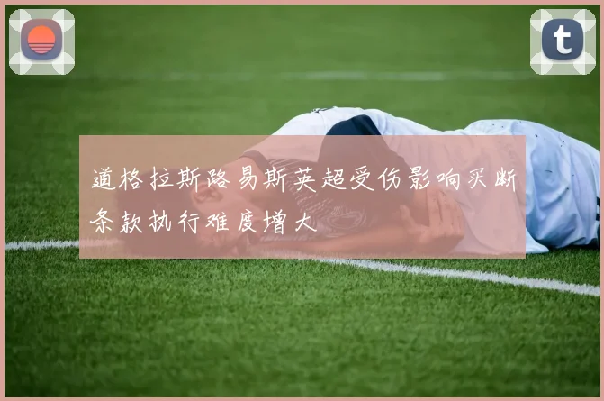 道格拉斯路易斯英超受伤影响买断条款执行难度增大