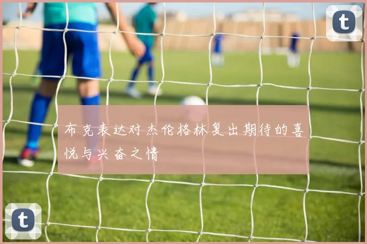 布克表达对杰伦格林复出期待的喜悦与兴奋之情