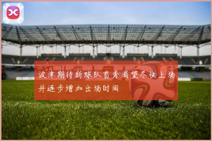 波津期待新球队首秀渴望尽快上场并逐步增加出场时间
