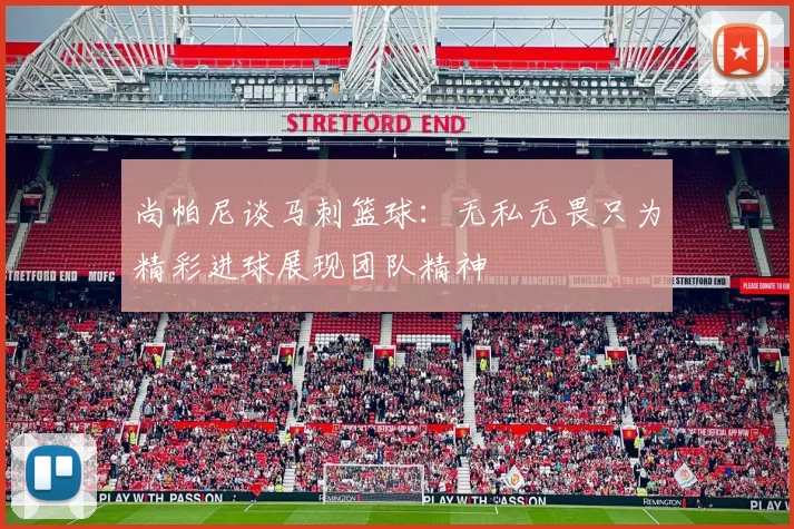 尚帕尼谈马刺篮球：无私无畏只为精彩进球展现团队精神