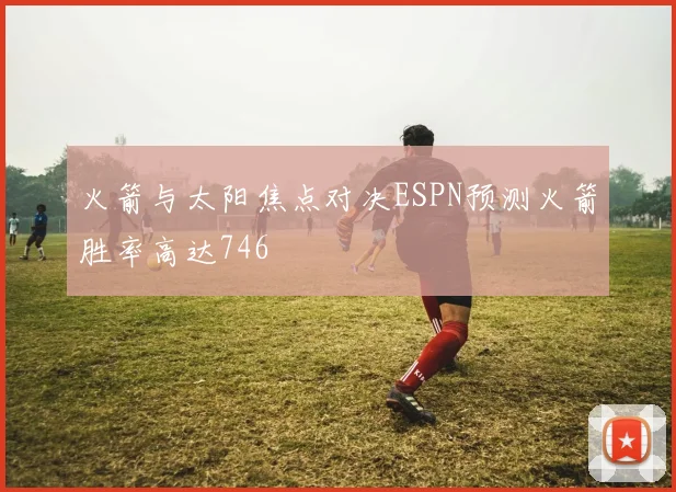 火箭与太阳焦点对决ESPN预测火箭胜率高达746