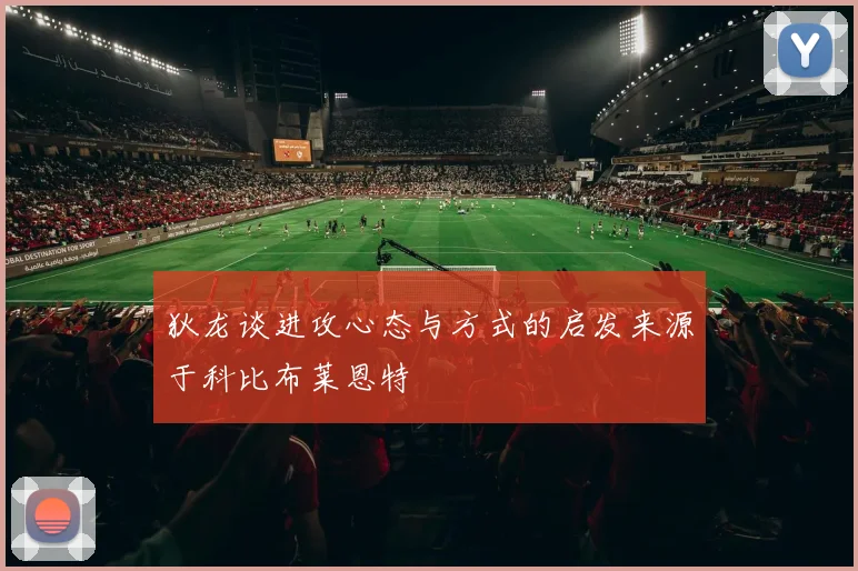 狄龙谈进攻心态与方式的启发来源于科比布莱恩特
