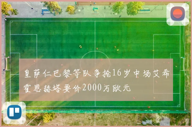 皇萨仁巴黎等队争抢16岁中场艾希霍恩赫塔要价2000万欧元