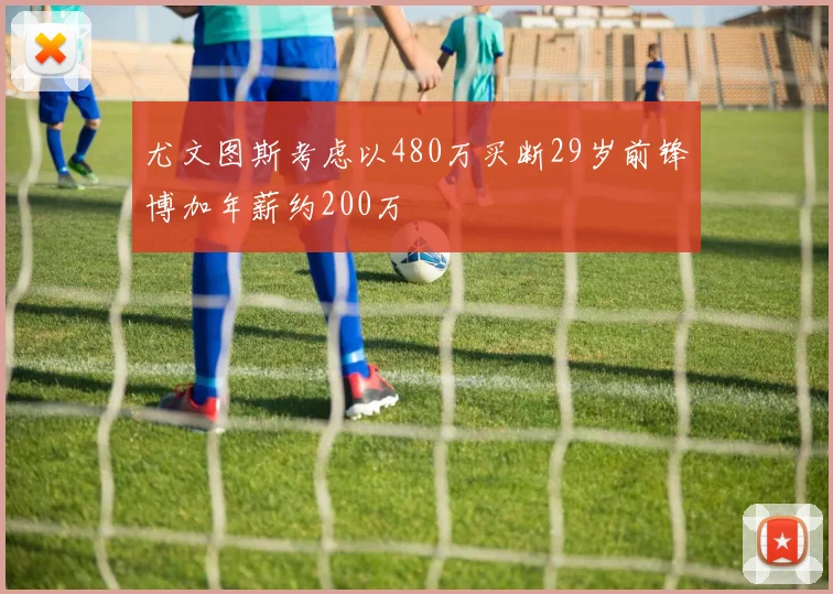 尤文图斯考虑以480万买断29岁前锋博加年薪约200万