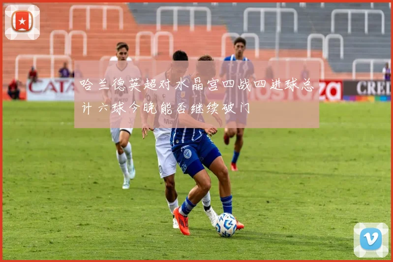 哈兰德英超对水晶宫四战四进球总计六球今晚能否继续破门