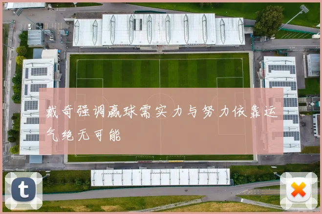 戴奇强调赢球需实力与努力依靠运气绝无可能