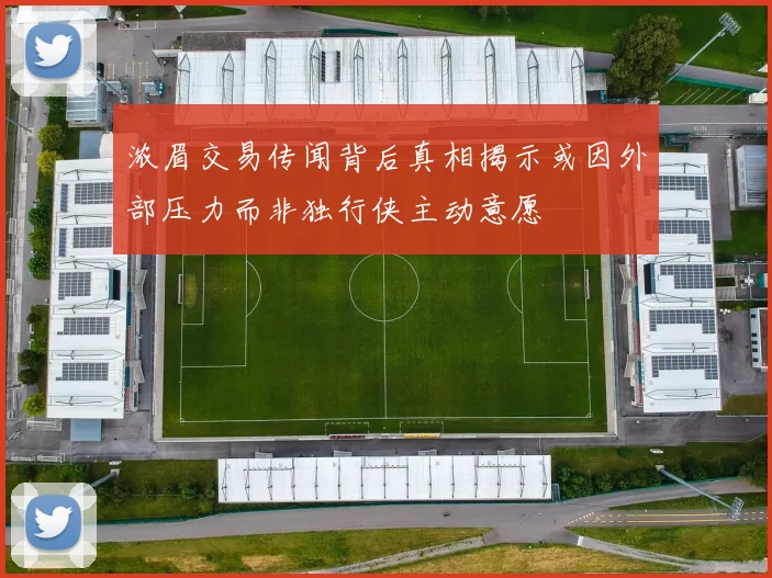 浓眉交易传闻背后真相揭示或因外部压力而非独行侠主动意愿