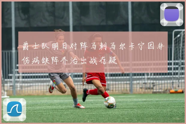 爵士队明日对阵马刺马尔卡宁因非伤病缺阵乔治出战存疑